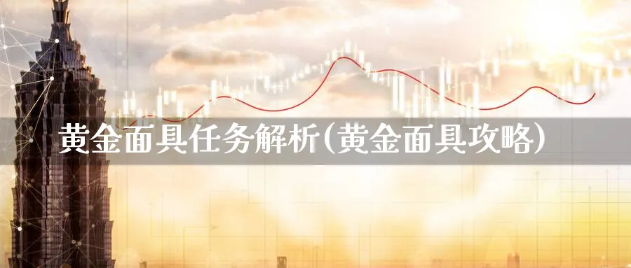 黄金面具任务解析(黄金面具攻略)_https://www.jxbjjgc.com_股吧_第1张