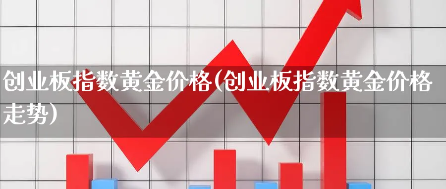 创业板指数黄金价格(创业板指数黄金价格走势)_https://www.jxbjjgc.com_新股_第1张