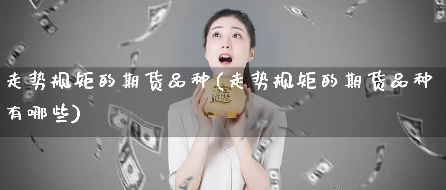 走势规矩的期货品种(走势规矩的期货品种有哪些)_https://www.jxbjjgc.com_A股_第1张