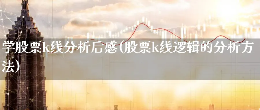 学股票k线分析后感(股票k线逻辑的分析方法)_https://www.jxbjjgc.com_K线_第1张