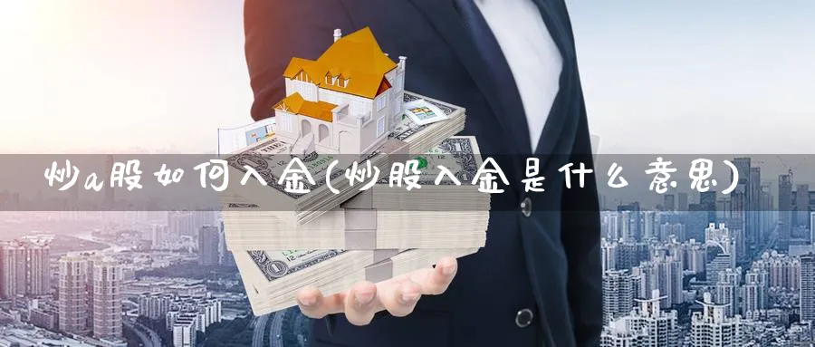 炒a股如何入金(炒股入金是什么意思)_https://www.jxbjjgc.com_A股_第1张