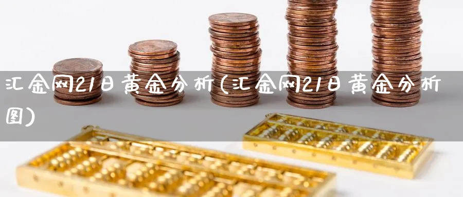 汇金网21日黄金分析(汇金网21日黄金分析图)_https://www.jxbjjgc.com_股吧_第1张