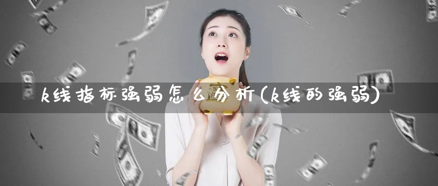 k线指标强弱怎么分析(k线的强弱)_https://www.jxbjjgc.com_K线_第1张