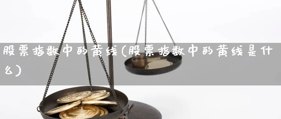 股票指数中的黄线(股票指数中的黄线是什么)_https://www.jxbjjgc.com_新股_第1张