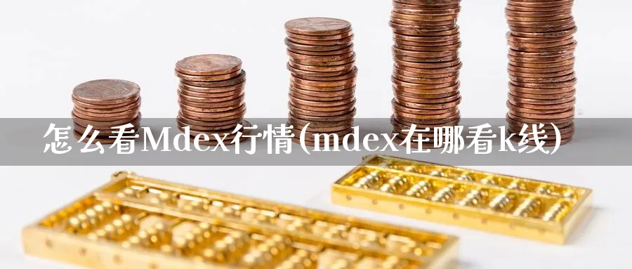 怎么看Mdex行情(mdex在哪看k线)_https://www.jxbjjgc.com_财经百科_第1张