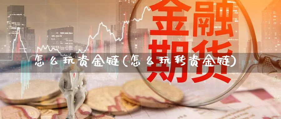 怎么玩资金链(怎么玩转资金链)_https://www.jxbjjgc.com_财经百科_第1张