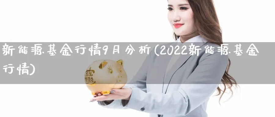 新能源基金行情9月分析(2022新能源基金行情)_https://www.jxbjjgc.com_个股_第1张