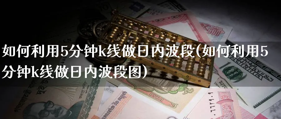 如何利用5分钟k线做日内波段(如何利用5分钟k线做日内波段图)_https://www.jxbjjgc.com_K线_第1张