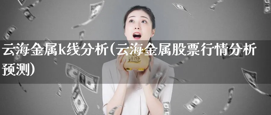 云海金属k线分析(云海金属股票行情分析预测)_https://www.jxbjjgc.com_K线_第1张