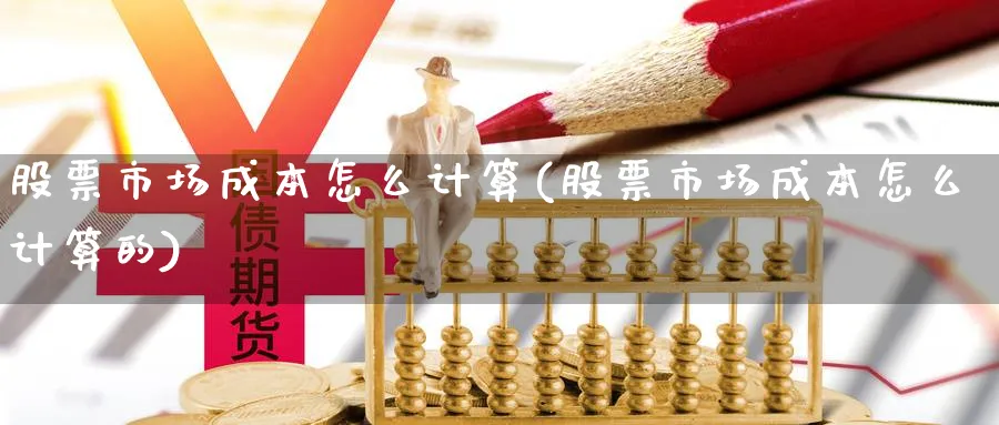 股票市场成本怎么计算(股票市场成本怎么计算的)_https://www.jxbjjgc.com_美股_第1张