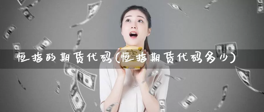 恒指的期货代码(恒指期货代码多少)_https://www.jxbjjgc.com_新股_第1张