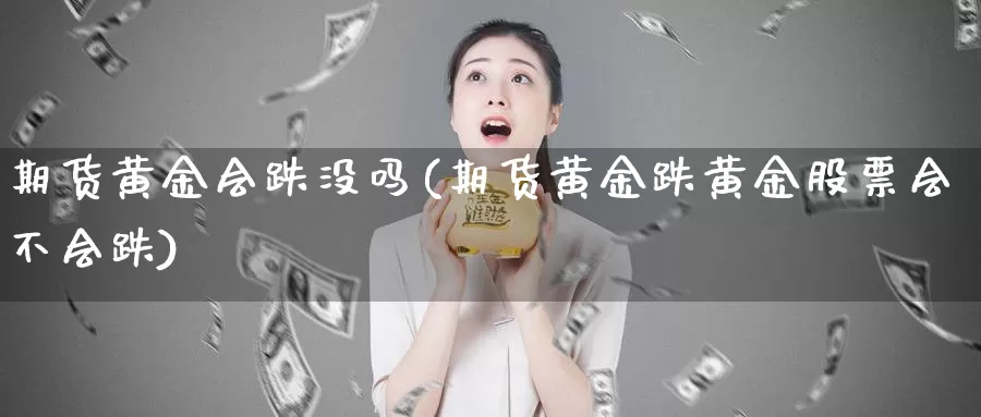 期货黄金会跌没吗(期货黄金跌黄金股票会不会跌)_https://www.jxbjjgc.com_A股_第1张