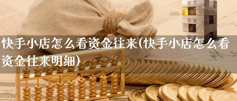 快手小店怎么看资金往来(快手小店怎么看资金往来明细)_https://www.jxbjjgc.com_港股_第1张