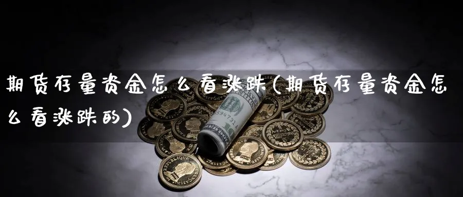 期货存量资金怎么看涨跌(期货存量资金怎么看涨跌的)_https://www.jxbjjgc.com_新股_第1张