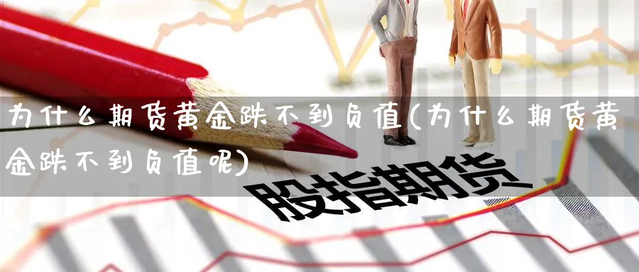 为什么期货黄金跌不到负值(为什么期货黄金跌不到负值呢)_https://www.jxbjjgc.com_A股_第1张