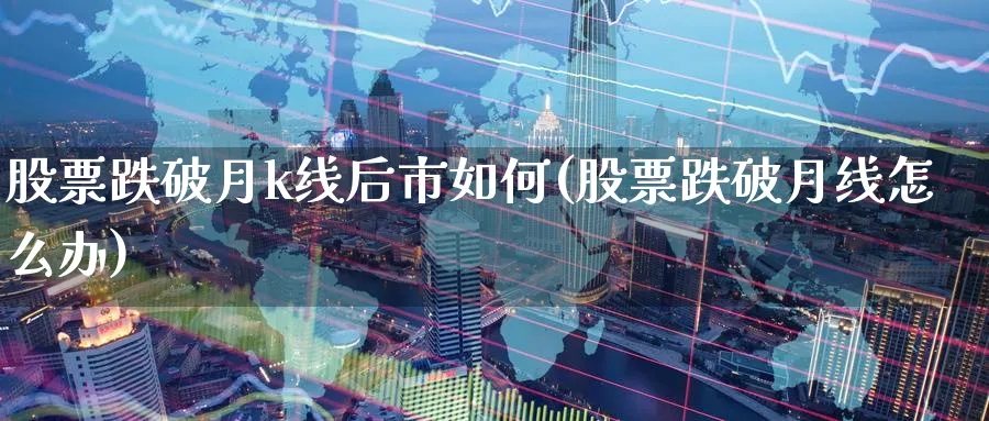 股票跌破月k线后市如何(股票跌破月线怎么办)_https://www.jxbjjgc.com_K线_第1张