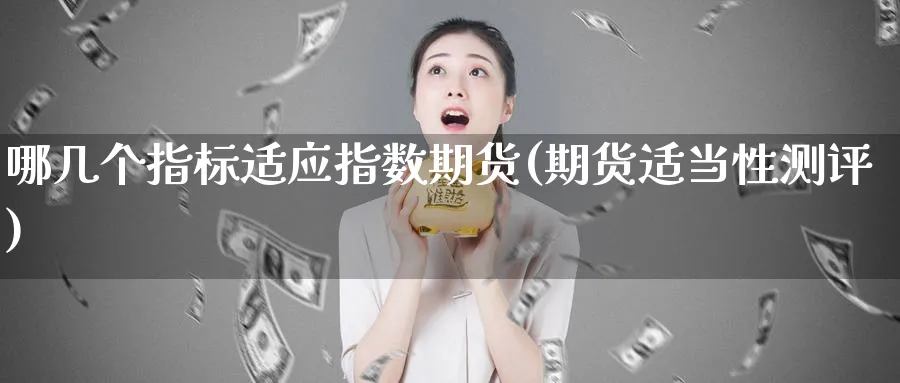 哪几个指标适应指数期货(期货适当性测评)_https://www.jxbjjgc.com_美股_第1张