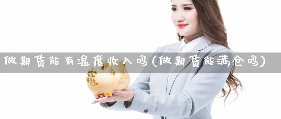 做期货能有温度收入吗(做期货能满仓吗)_https://www.jxbjjgc.com_美股_第1张