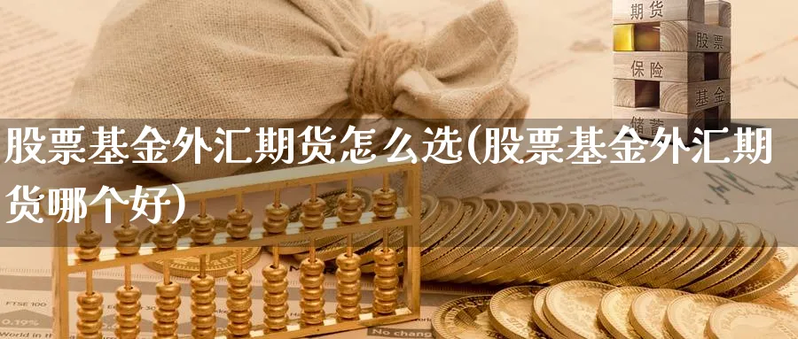 股票基金外汇期货怎么选(股票基金外汇期货哪个好)_https://www.jxbjjgc.com_A股_第1张