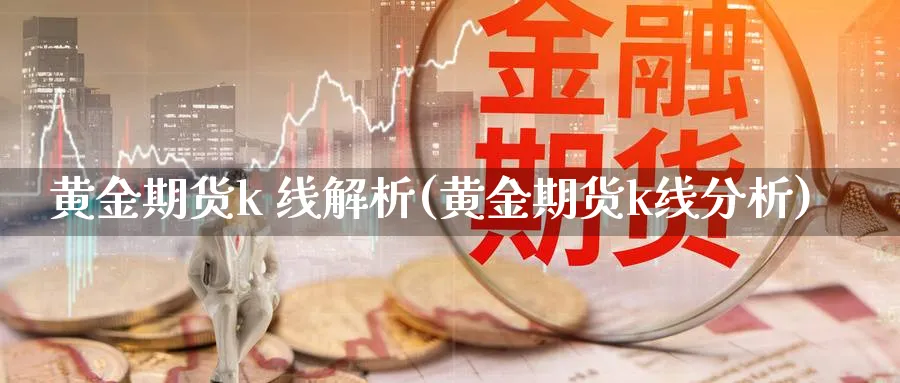 黄金期货k 线解析(黄金期货k线分析)_https://www.jxbjjgc.com_股吧_第1张