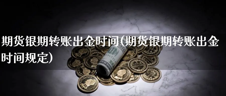 期货银期转账出金时间(期货银期转账出金时间规定)_https://www.jxbjjgc.com_美股_第1张