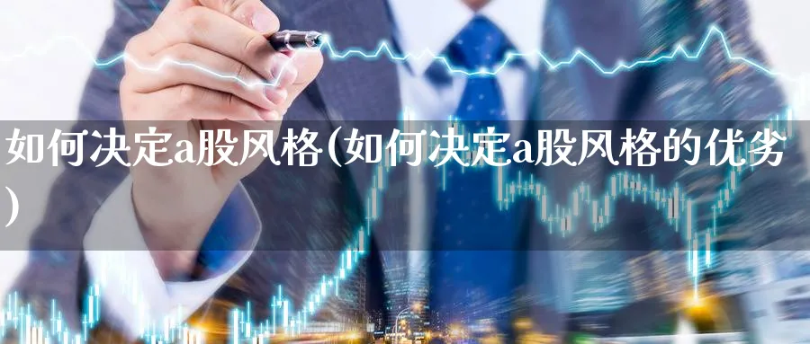 如何决定a股风格(如何决定a股风格的优劣)_https://www.jxbjjgc.com_A股_第1张