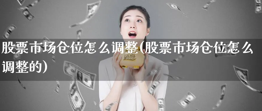 股票市场仓位怎么调整(股票市场仓位怎么调整的)_https://www.jxbjjgc.com_美股_第1张