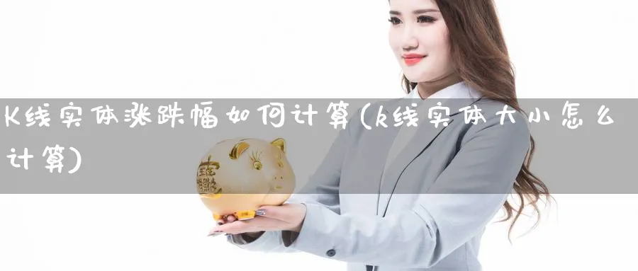 K线实体涨跌幅如何计算(k线实体大小怎么计算)_https://www.jxbjjgc.com_K线_第1张