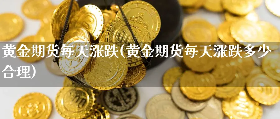 黄金期货每天涨跌(黄金期货每天涨跌多少合理)_https://www.jxbjjgc.com_美股_第1张