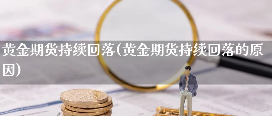 黄金期货持续回落(黄金期货持续回落的原因)_https://www.jxbjjgc.com_A股_第1张