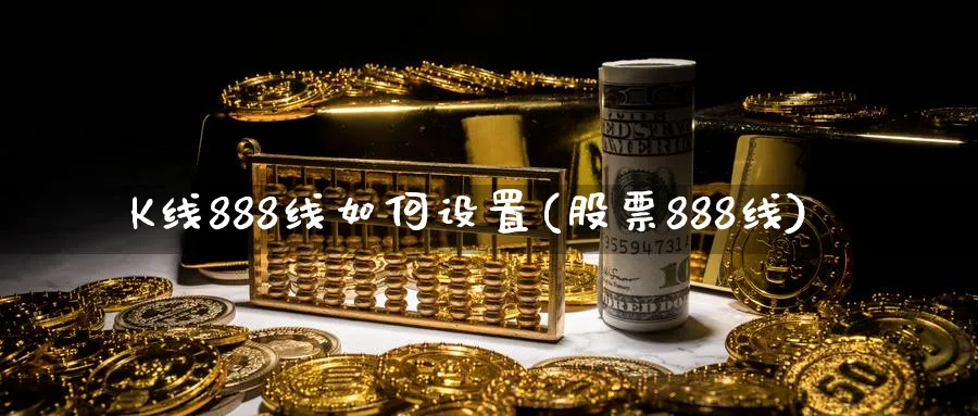 K线888线如何设置(股票888线)_https://www.jxbjjgc.com_K线_第1张