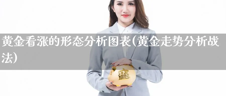 黄金看涨的形态分析图表(黄金走势分析战法)_https://www.jxbjjgc.com_股吧_第1张