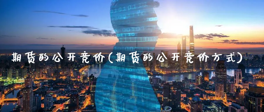 期货的公开竞价(期货的公开竞价方式)_https://www.jxbjjgc.com_美股_第1张