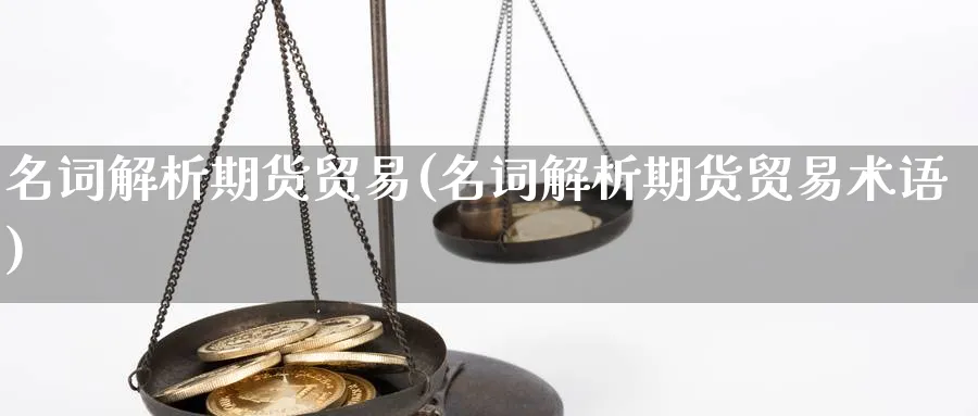 名词解析期货贸易(名词解析期货贸易术语)_https://www.jxbjjgc.com_A股_第1张