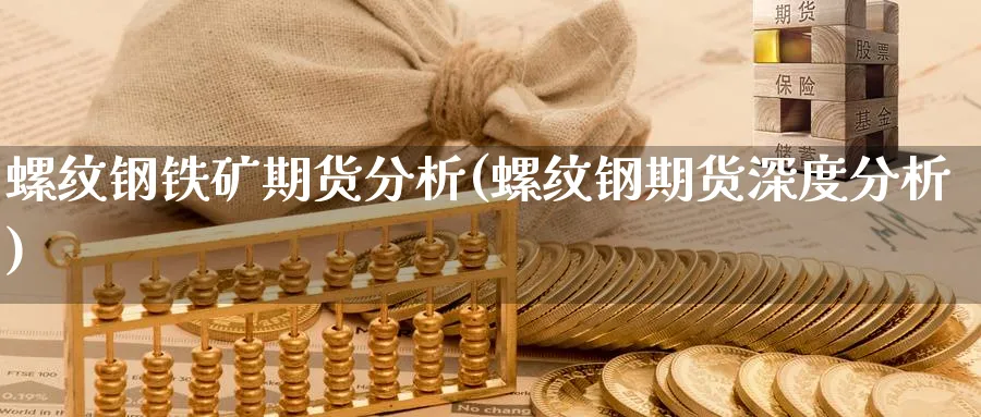 螺纹钢铁矿期货分析(螺纹钢期货深度分析)_https://www.jxbjjgc.com_期货_第1张