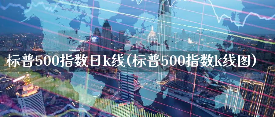 标普500指数日k线(标普500指数k线图)_https://www.jxbjjgc.com_K线_第1张