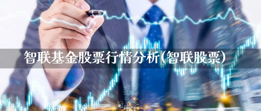 智联基金股票行情分析(智联股票)_https://www.jxbjjgc.com_个股_第1张