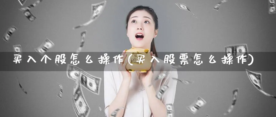 买入个股怎么操作(买入股票怎么操作)_https://www.jxbjjgc.com_财经百科_第1张