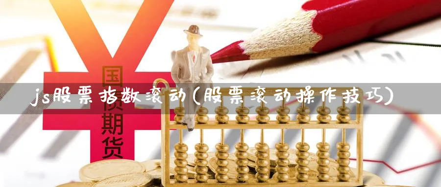 js股票指数滚动(股票滚动操作技巧)_https://www.jxbjjgc.com_新股_第1张