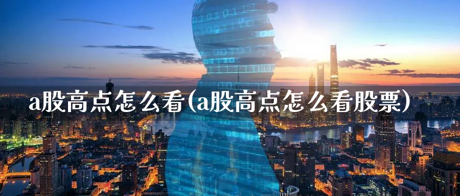 a股高点怎么看(a股高点怎么看股票)_https://www.jxbjjgc.com_A股_第1张