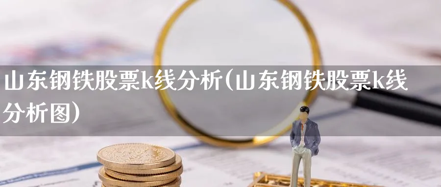 山东钢铁股票k线分析(山东钢铁股票k线分析图)_https://www.jxbjjgc.com_K线_第1张