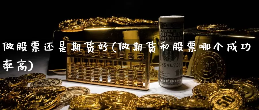 做股票还是期货好(做期货和股票哪个成功率高)_https://www.jxbjjgc.com_K线_第1张