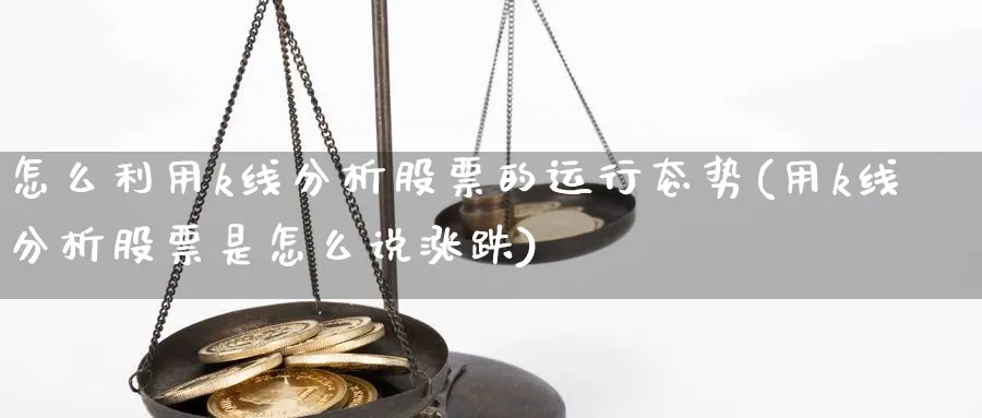 怎么利用k线分析股票的运行态势(用k线分析股票是怎么说涨跌)_https://www.jxbjjgc.com_K线_第1张