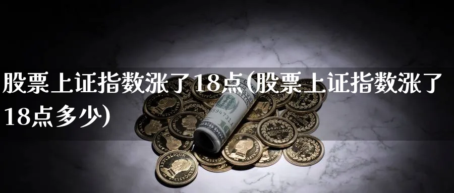 股票上证指数涨了18点(股票上证指数涨了18点多少)_https://www.jxbjjgc.com_港股_第1张