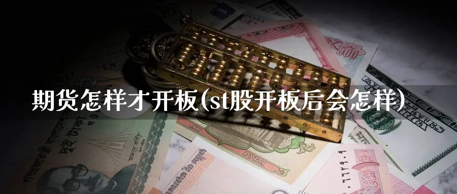 期货怎样才开板(st股开板后会怎样)_https://www.jxbjjgc.com_新股_第1张