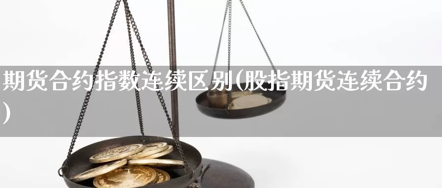 期货合约指数连续区别(股指期货连续合约)_https://www.jxbjjgc.com_财经百科_第1张