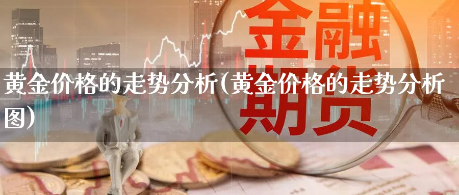 黄金价格的走势分析(黄金价格的走势分析图)_https://www.jxbjjgc.com_股吧_第1张