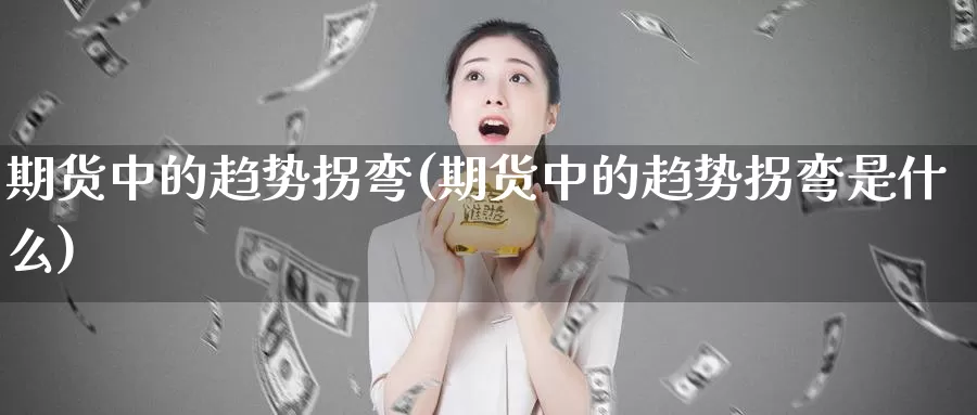 期货中的趋势拐弯(期货中的趋势拐弯是什么)_https://www.jxbjjgc.com_个股_第1张