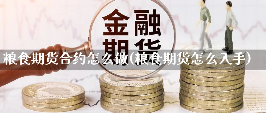 粮食期货合约怎么做(粮食期货怎么入手)_https://www.jxbjjgc.com_期货_第1张