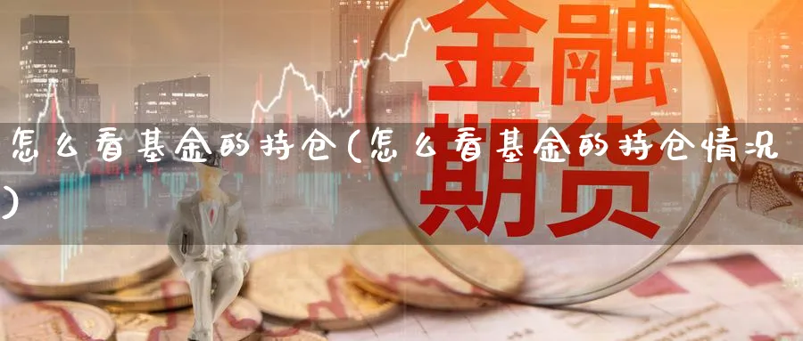 怎么看基金的持仓(怎么看基金的持仓情况)_https://www.jxbjjgc.com_个股_第1张